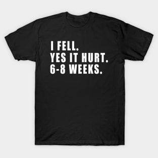 I Fell Yes It Hurt 6-8 Weeks - Funny Broken Arm Gift Idea T-Shirt
